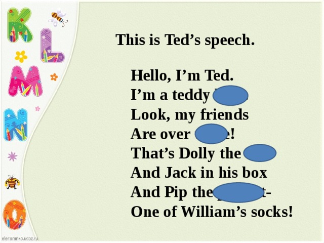 This is Ted’s speech. Hello, I’m Ted. I’m a teddy bear. Look, my friends Are over there! That’s Dolly the doll And Jack in his box And Pip the puppet- One of William’s socks!