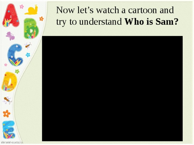 Now let’s watch a cartoon and try to understand Who is Sam?