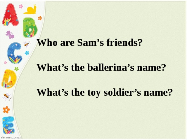 Who are Sam’s friends?  What’s the ballerina’s name?  What’s the toy soldier’s name?