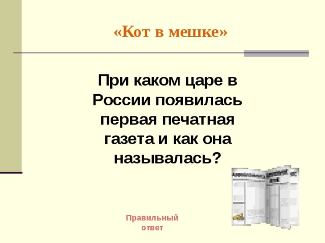 «Кот в мешке» При каком царе в России появилась первая печатная газета и как она называлась? Правильный ответ 
