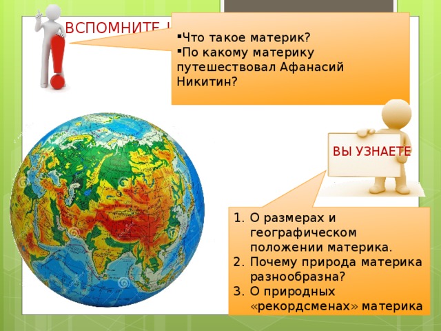 Что такое материк? По какому материку путешествовал Афанасий Никитин? ВСПОМНИТЕ ! ВЫ УЗНАЕТЕ О размерах и географическом положении материка. Почему природа материка разнообразна? О природных «рекордсменах» материка 