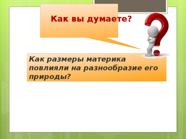 Как вы думаете? Как размеры материка повлияли на разнообразие его природы? 