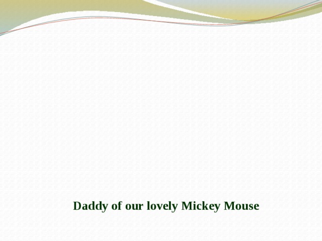 Daddy of our lovely Mickey Mouse 