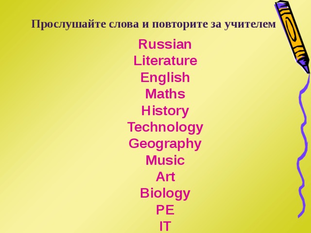 Прослушайте слова и повторите за учителем Russian Literature English Maths History Technology Geography Music Art Biology PE IT  
