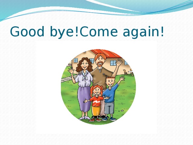 Good bye!Come again!