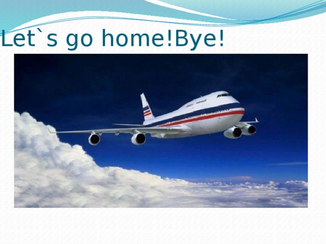 Let`s go home!Bye!