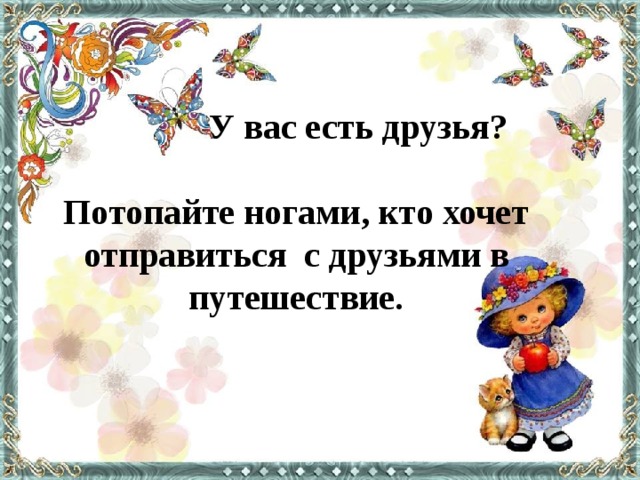  У вас есть друзья?  Потопайте ногами, кто хочет отправиться с друзьями в путешествие. 