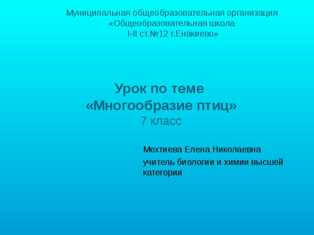 Муниципальная общеобразовательная организация «Общеобразовательная школа   I-II ст.№12 г.Енакиево» Урок по теме  «Многообразие птиц»  7 класс Мехтиева Елена Николаевна учитель биологии и химии высшей  категории 