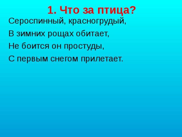 1. Что за птица? Сероспинный, красногрудый, В зимних рощах обитает, Не боится он простуды, С первым снегом прилетает.   