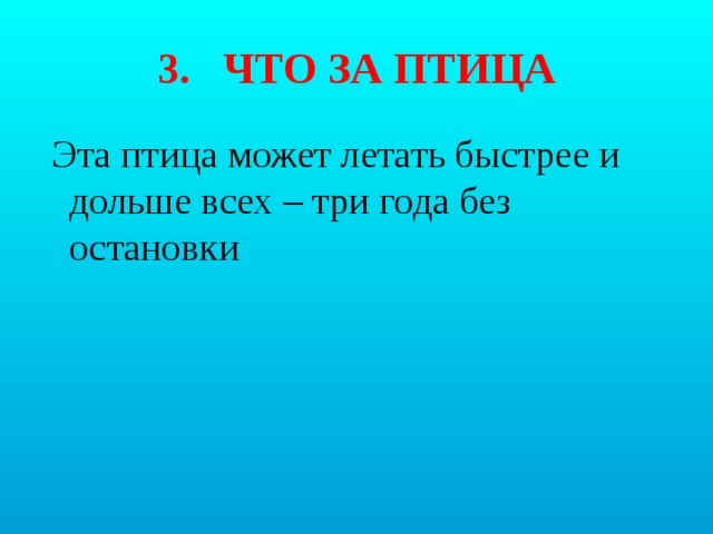 3. ЧТО ЗА ПТИЦА  Эта птица может летать быстрее и дольше всех – три года без остановки 