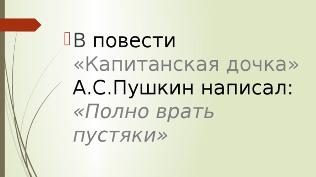 В повести  «Капитанская дочка» А.С.Пушкин написал: «Полно врать пустяки» 