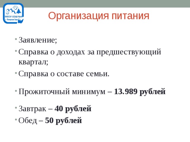  Организация питания Заявление; Справка о доходах за предшествующий квартал; Справка о составе семьи. Прожиточный минимум – 13.989 рублей Завтрак – 40 рублей Обед – 50 рублей 