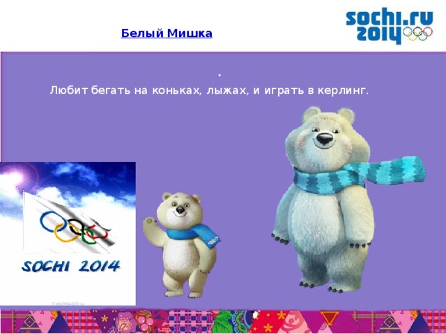 Белый Мишка . Любит бегать на коньках, лыжах, и играть в керлинг. 