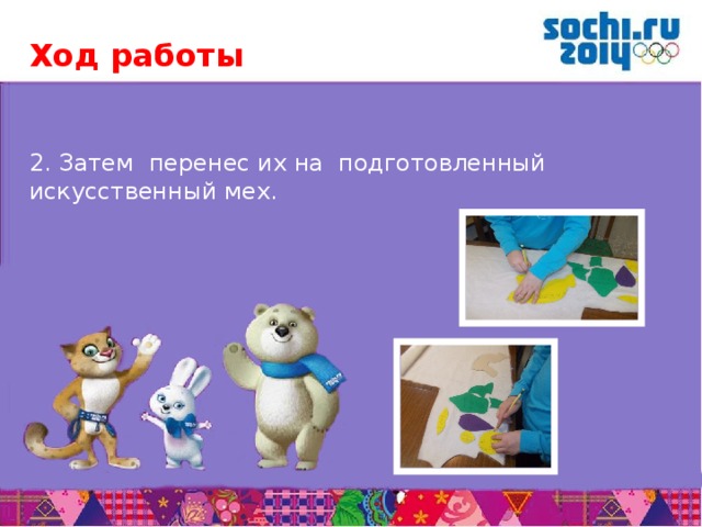 Ход работы  2. Затем перенес их на подготовленный искусственный мех.       