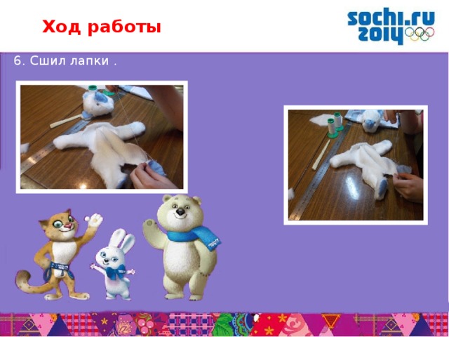 Ход работы 6. Сшил лапки .       