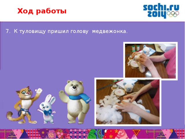 Ход работы 7. К туловищу пришил голову медвежонка.       