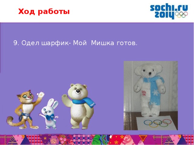 Ход работы  9. Одел шарфик- Мой Мишка готов.       