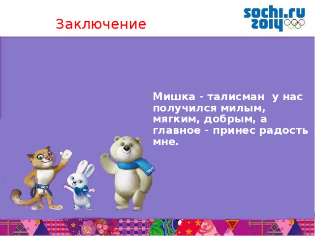 Заключение   Мишка - талисман у нас получился милым, мягким, добрым, а главное - принес радость мне.        