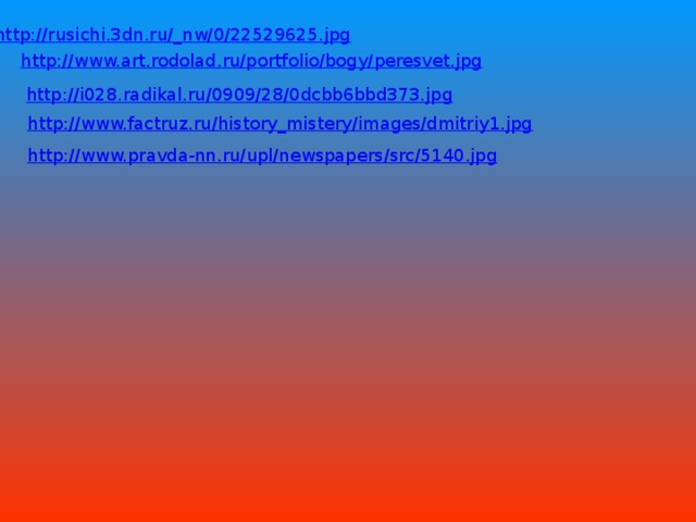http://rusichi.3dn.ru/_nw/0/22529625.jpg http://www.art.rodolad.ru/portfolio/bogy/peresvet.jpg http://i028.radikal.ru/0909/28/0dcbb6bbd373.jpg http://www.factruz.ru/history_mistery/images/dmitriy1.jpg http://www.pravda-nn.ru/upl/newspapers/src/5140.jpg 