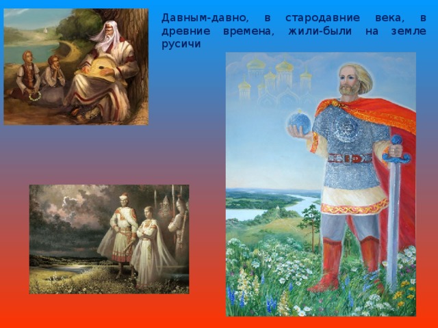 Давным-давно, в стародавние века, в древние времена, жили-были на земле русичи 