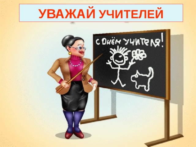 УВАЖАЙ УЧИТЕЛЕЙ 