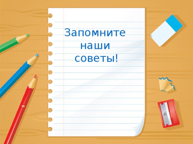 Запомните  наши  советы! 