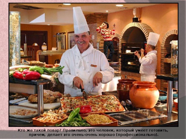 Кто же такой повар? Правильно, это человек, который умеет готовить, причем, делает это очень-очень хорошо (профессионально). 