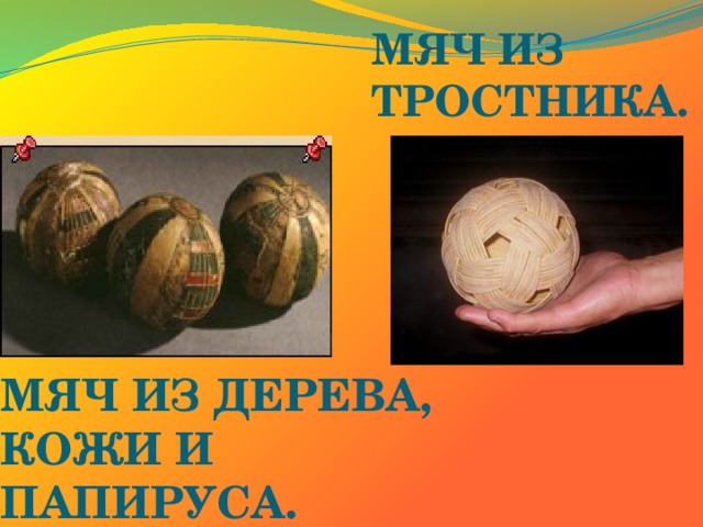 МЯЧ ИЗ ТРОСТНИКА. МЯЧ ИЗ ДЕРЕВА, КОЖИ И ПАПИРУСА. 