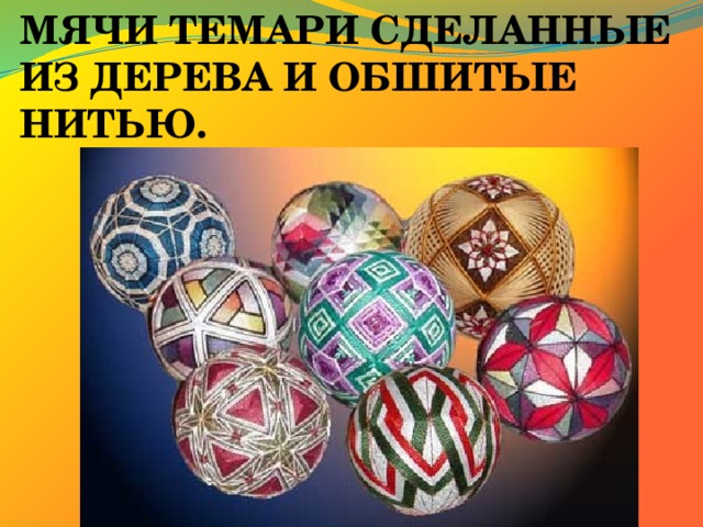 МЯЧИ ТЕМАРИ СДЕЛАННЫЕ ИЗ ДЕРЕВА И ОБШИТЫЕ НИТЬЮ. 