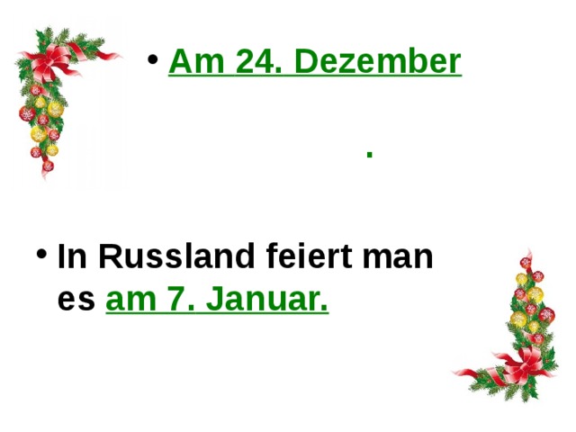  A m 24. Dezember feiert man in Deutschland, Weihnachten .  In Russland feiert man es  am 7. Januar.  A m 24. Dezember feiert man in Deutschland, Österreich und in der Schweiz Weihnachten .  In Russland feiert man es am 7. Januar.  24 декабря в Германии, Австрии и Швейцарии празднуют  Рождество. В России же оно празднуется 7 января.  