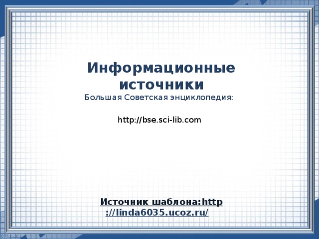 Информационные источники Большая Советская энциклопедия: http://bse.sci-lib.com Источник шаблона: http ://linda6035.ucoz.ru/  