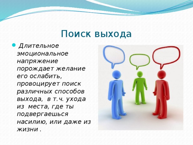 Поиск выхода  Длительное эмоциональное напряжение порождает желание его ослабить, провоцирует поиск различных способов выхода, в т.ч. ухода из места, где ты подвергаешься насилию, или даже из жизни . 