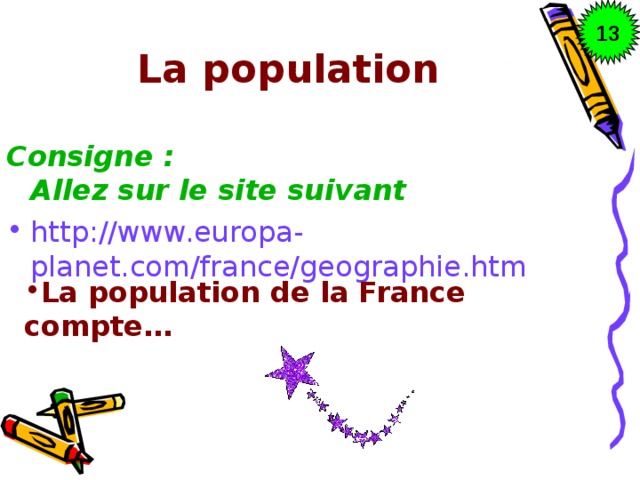 13 La population Consigne : Allez sur le site suivant http://www.europa-planet.com/france/geographie.htm La population de la France compte… 