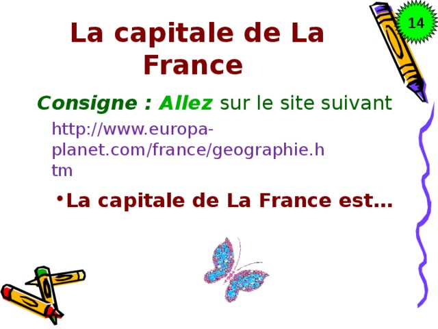 14 La capitale de La France Consigne : Allez sur le site suivant http://www.europa-planet.com/france/geographie.htm La capitale de La France est… 