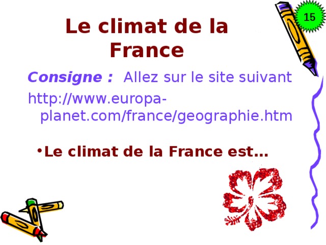 15 Le climat de la France Consigne : Allez  sur le site suivant http://www.europa-planet.com/france/geographie.htm Le climat de la France est… 