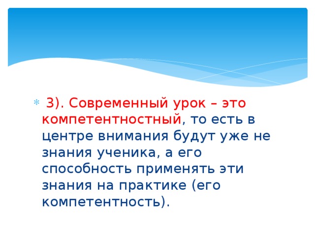  3). Современный урок – это компетентностный , то есть в центре внимания будут уже не знания ученика, а его способность применять эти знания на практике (его компетентность). 