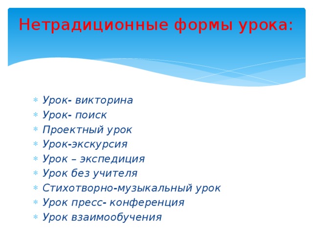 Нетрадиционные формы урока:   Урок- викторина Урок- поиск Проектный урок Урок-экскурсия Урок – экспедиция Урок без учителя Стихотворно-музыкальный урок Урок пресс- конференция Урок взаимообучения Урок- спектакль   
