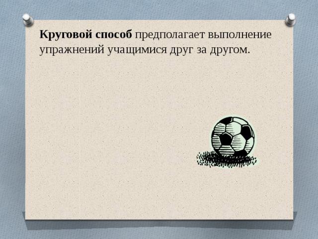 Круговой способ  предполагает выполнение упражнений учащимися друг за другом. 