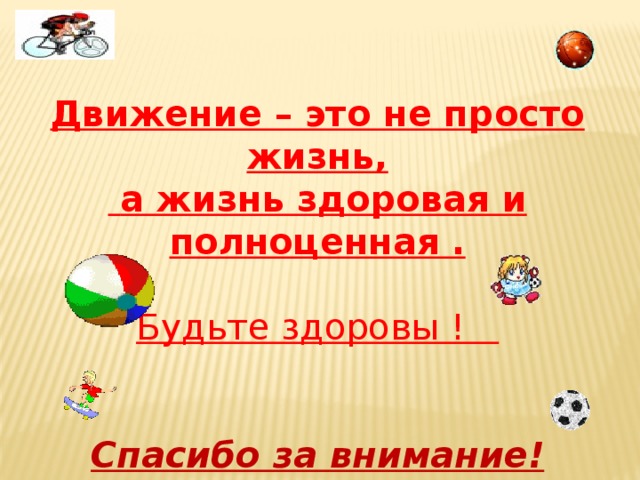  Движение – это не просто жизнь,  а жизнь здоровая и полноценная . Будьте здоровы !  Спасибо за внимание! 