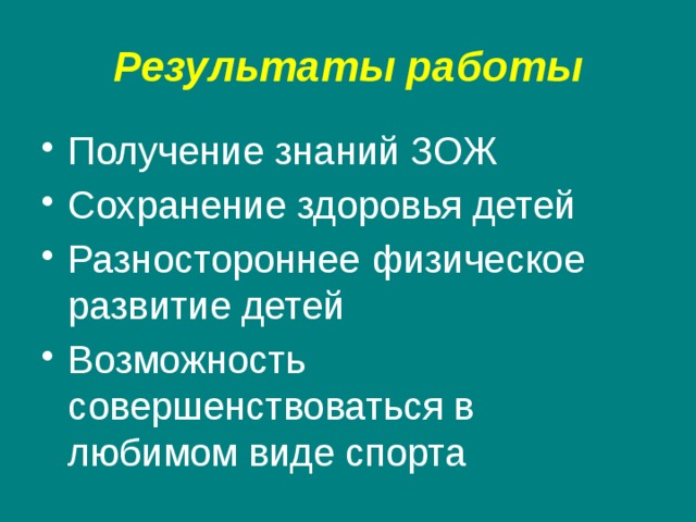 Результаты работы Получение знаний ЗОЖ Сохранение здоровья детей Разностороннее физическое развитие детей Возможность совершенствоваться в любимом виде спорта 