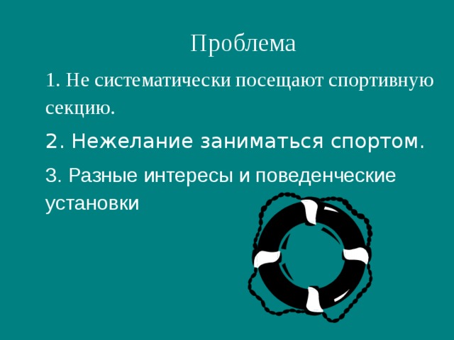 Проблема 1. Не систематически посещают спортивную секцию. 2. Нежелание заниматься спортом. 3. Разные интересы и поведенческие установки 