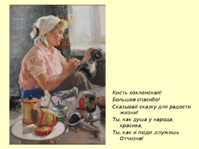 Кисть хохломская! Большое спасибо! Сказывай сказку для радости жизни! Ты, как душа у народа, красива, Ты, как и люди ,служишь Отчизне! 