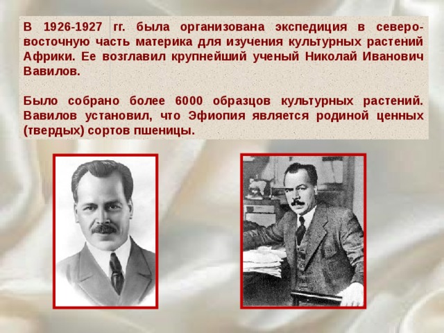 В 1926-1927 гг. была организована экспедиция в северо-восточную часть материка для изучения культурных растений Африки. Ее возглавил крупнейший ученый Николай Иванович Вавилов.  Было собрано более 6000 образцов культурных растений. Вавилов установил, что Эфиопия является родиной ценных (твердых) сортов пшеницы. 