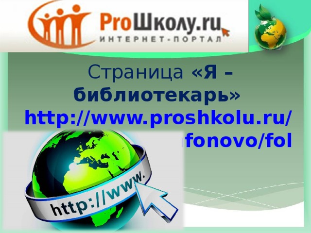 Страница «Я – библиотекарь» http://www.proshkolu.ru/user/marina-safonovo/folder/1043840/ 