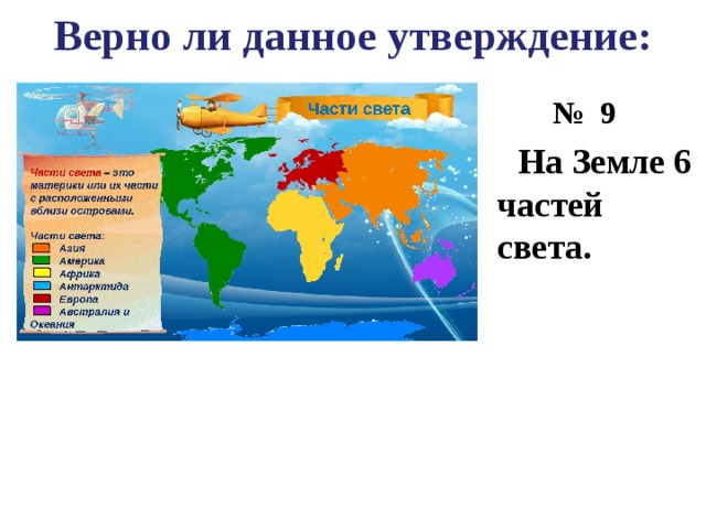 Верно ли данное утверждение: № 9  На Земле 6 частей света. 