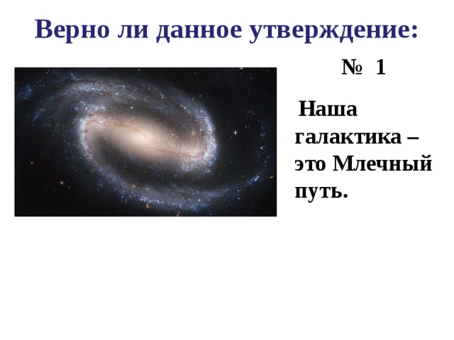 Верно ли данное утверждение: № 1  Наша галактика – это Млечный путь.  