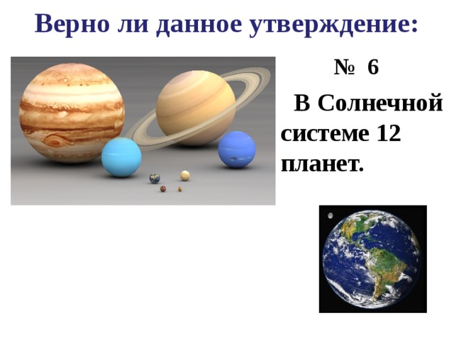 Верно ли данное утверждение: № 6  В Солнечной системе 12 планет. 