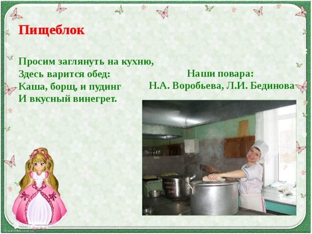Пищеблок  Просим заглянуть на кухню, Здесь варится обед: Каша, борщ, и пудинг И вкусный винегрет.      Наши повара: Н.А. Воробьева, Л.И. Бединова 