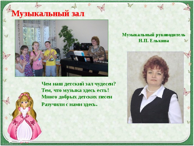 Музыкальный зал      Музыкальный руководитель Н.П. Елькина   Чем наш детский зал чудесен? Тем, что музыка здесь есть! Много добрых детских песен Разучили с нами здесь .    