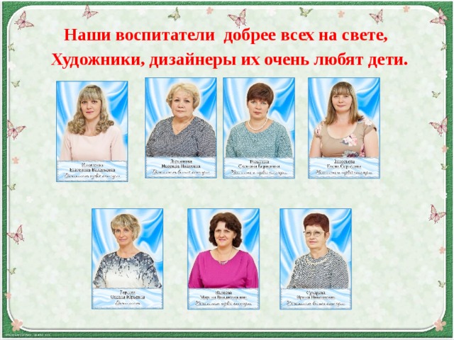  Наши воспитатели добрее всех на свете,  Художники, дизайнеры их очень любят дети.     